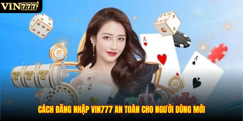 Cách đăng nhập Vin777 an toàn cho người dùng mới