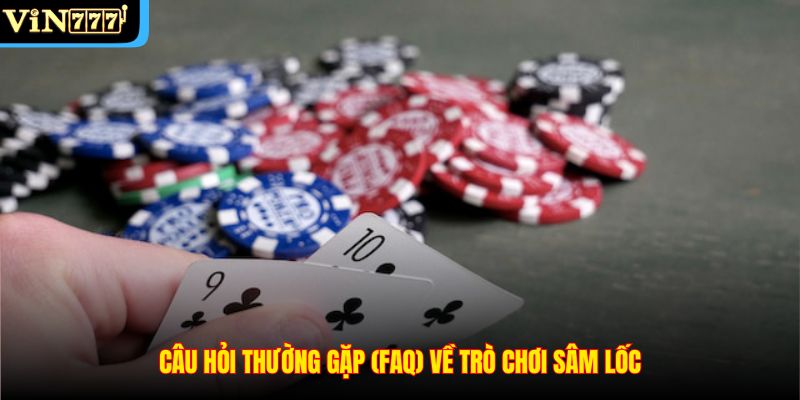Câu hỏi thường gặp (FAQ) về trò chơi Sâm Lốc