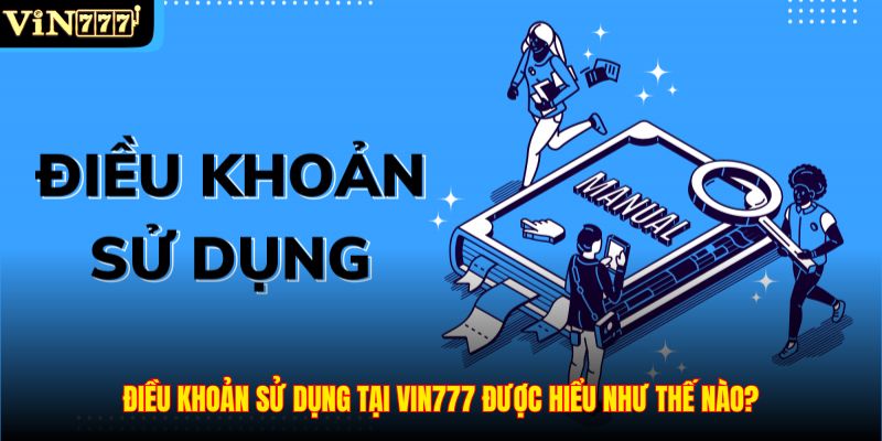 Điều khoản sử dụng tại VIN777 được hiểu như thế nào?
