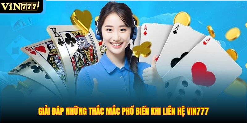 Giải đáp những thắc mắc phổ biến khi liên hệ VIN777