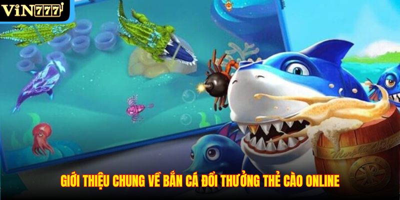 Giới thiệu chung về bắn cá đổi thưởng thẻ cào online