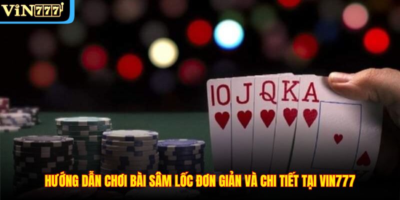 Hướng dẫn chơi bài sâm lốc đơn giản và chi tiết tại VIN777