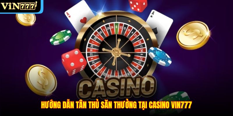 Hướng dẫn tân thủ săn thưởng tại Casino VIN777