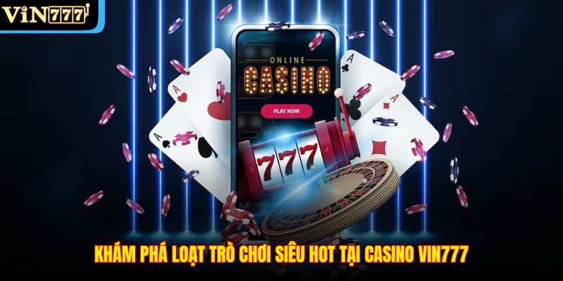 Khám phá loạt trò chơi siêu hot tại Casino VIN777