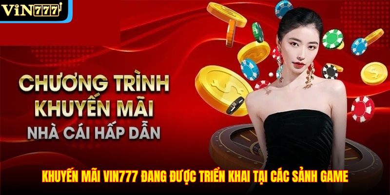 Khuyến mãi VIN777 đang được triển khai tại các sảnh game