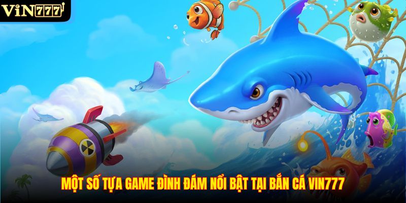 Một số tựa game đình đám nổi bật tại Bắn cá VIN777