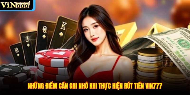 Những điểm cần ghi nhớ khi thực hiện rút tiền VIN777
