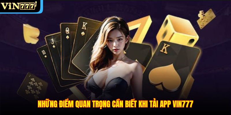 Những điểm quan trọng cần biết khi tải app Vin777