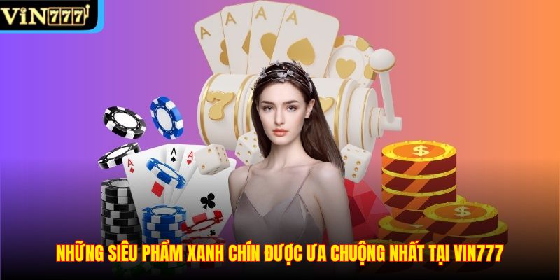 Những siêu phẩm xanh chín được ưa chuộng nhất tại VIN777