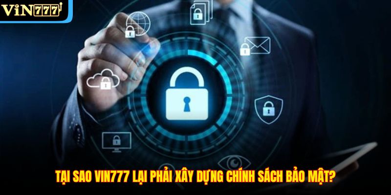 Tại sao VIN777 lại phải xây dựng chính sách bảo mật?