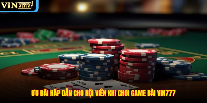 Ưu đãi hấp dẫn cho hội viên khi chơi game bài VIN777