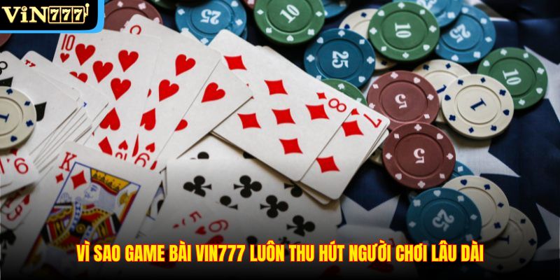 Vì sao game bài VIN777 luôn thu hút người chơi lâu dài