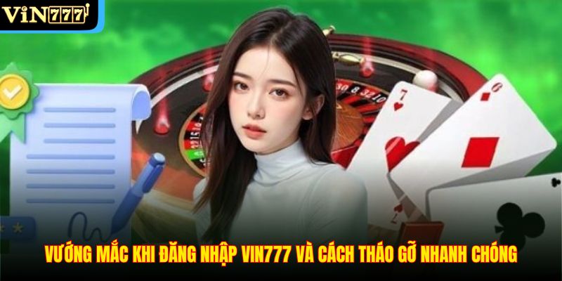 Vướng mắc khi đăng nhập Vin777 và cách tháo gỡ nhanh chóng