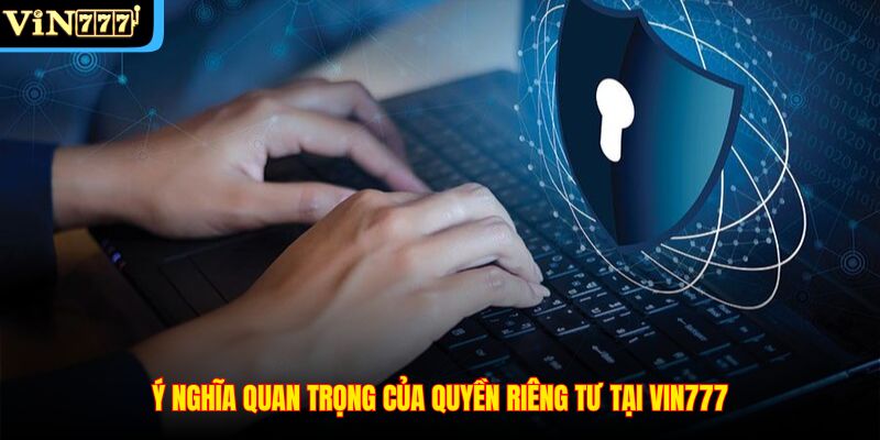 Ý nghĩa quan trọng của quyền riêng tư tại VIN777